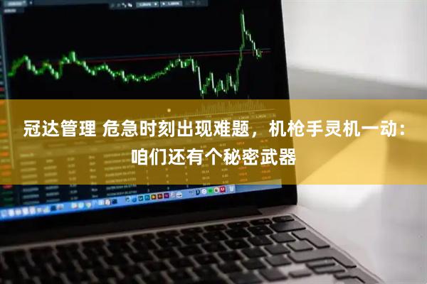 冠达管理 危急时刻出现难题，机枪手灵机一动：咱们还有个秘密武器