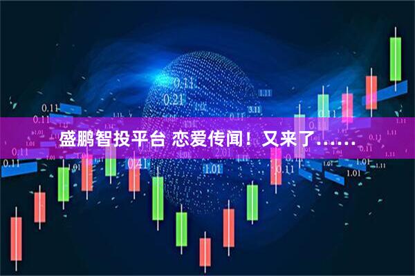 盛鹏智投平台 恋爱传闻！又来了……