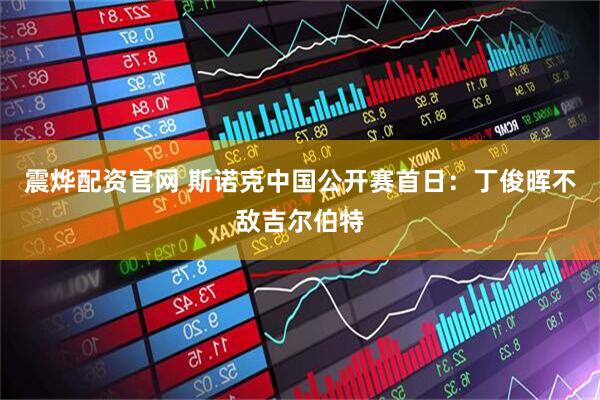 震烨配资官网 斯诺克中国公开赛首日：丁俊晖不敌吉尔伯特