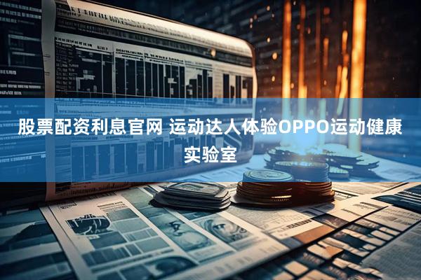 股票配资利息官网 运动达人体验OPPO运动健康实验室