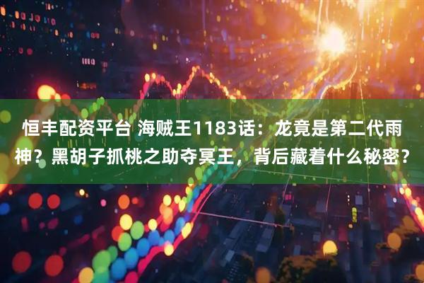 恒丰配资平台 海贼王1183话：龙竟是第二代雨神？黑胡子抓桃之助夺冥王，背后藏着什么秘密？