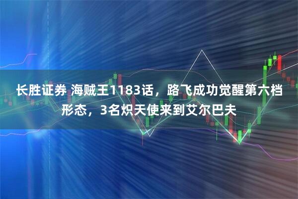 长胜证券 海贼王1183话，路飞成功觉醒第六档形态，3名炽天使来到艾尔巴夫