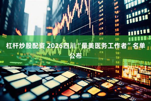 杠杆炒股配资 2026四川“最美医务工作者”名单公布
