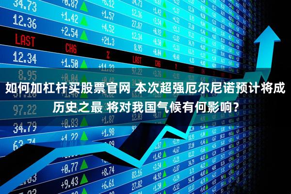 如何加杠杆买股票官网 本次超强厄尔尼诺预计将成历史之最 将对我国气候有何影响？