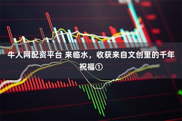 牛人网配资平台 来临水，收获来自文创里的千年祝福①